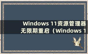 Windows 11资源管理器无限期重启（Windows 11资源管理器重启）